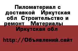 Пиломатериал с доставкой - Иркутская обл. Строительство и ремонт » Материалы   . Иркутская обл.